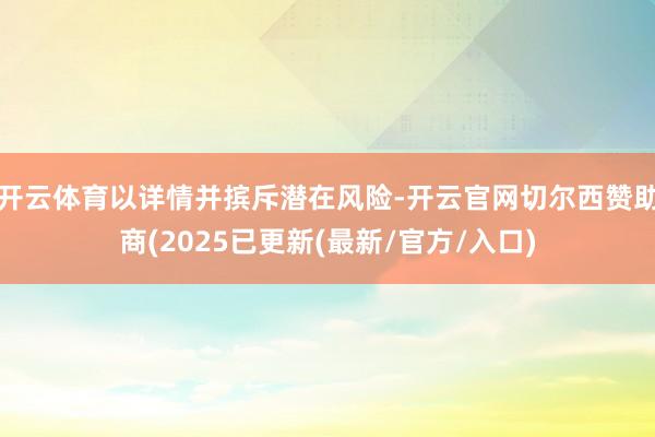 开云体育以详情并摈斥潜在风险-开云官网切尔西赞助商(2025已更新(最新/官方/入口)