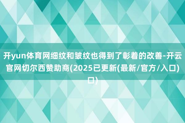 开yun体育网细纹和皱纹也得到了彰着的改善-开云官网切尔西赞助商(2025已更新(最新/官方/入口)