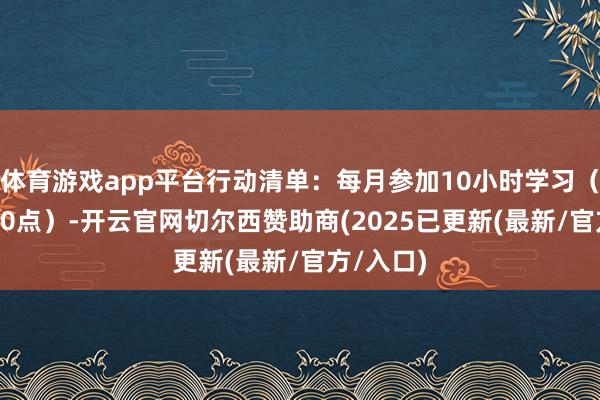 体育游戏app平台行动清单：每月参加10小时学习（如晚8-10点）-开云官网切尔西赞助商(2025已更新(最新/官方/入口)