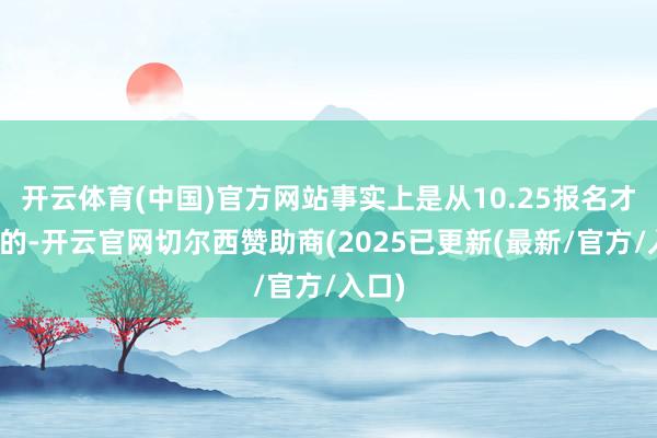 开云体育(中国)官方网站事实上是从10.25报名才运行的-开云官网切尔西赞助商(2025已更新(最新/官方/入口)