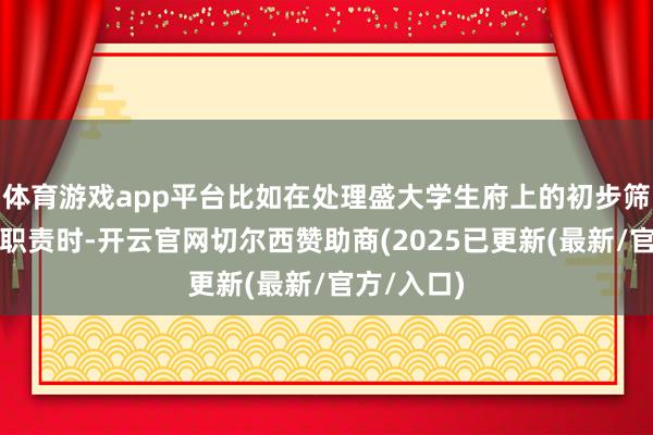 体育游戏app平台比如在处理盛大学生府上的初步筛选和整理职责时-开云官网切尔西赞助商(2025已更新(最新/官方/入口)