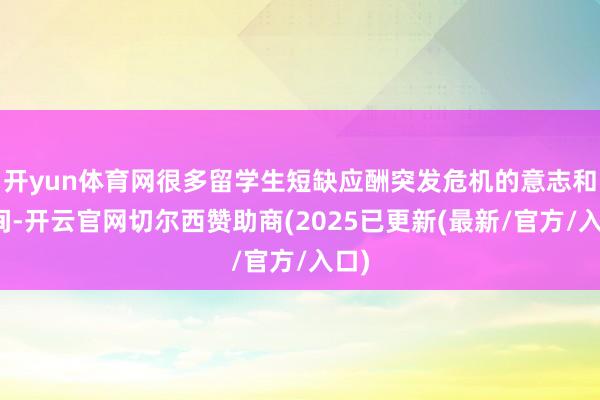 开yun体育网很多留学生短缺应酬突发危机的意志和时间-开云官网切尔西赞助商(2025已更新(最新/官方/入口)