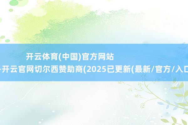 开云体育(中国)官方网站                        -开云官网切尔西赞助商(2025已更新(最新/官方/入口)