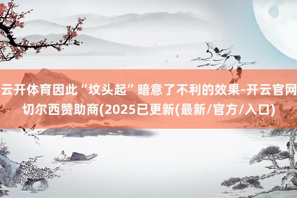 云开体育因此“坟头起”暗意了不利的效果-开云官网切尔西赞助商(2025已更新(最新/官方/入口)