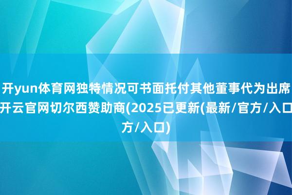 开yun体育网独特情况可书面托付其他董事代为出席-开云官网切尔西赞助商(2025已更新(最新/官方/入口)