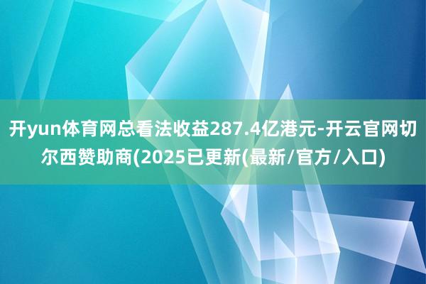 开yun体育网总看法收益287.4亿港元-开云官网切尔西赞助商(2025已更新(最新/官方/入口)