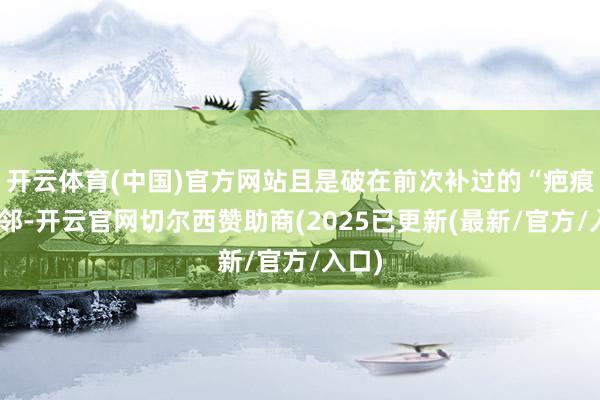 开云体育(中国)官方网站且是破在前次补过的“疤痕”近邻-开云官网切尔西赞助商(2025已更新(最新/官方/入口)