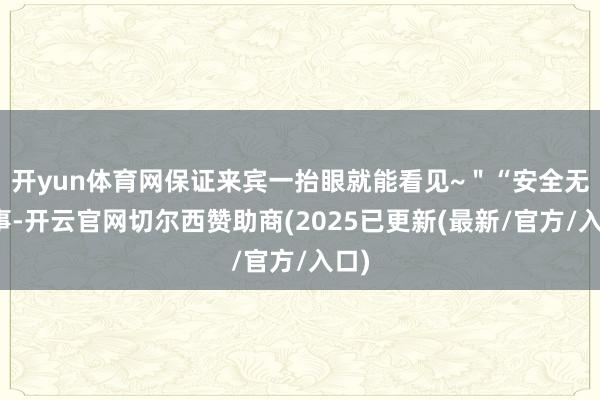 开yun体育网保证来宾一抬眼就能看见~＂“安全无小事-开云官网切尔西赞助商(2025已更新(最新/官方/入口)