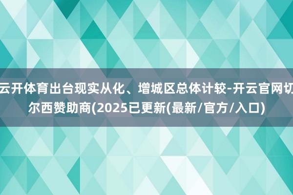 云开体育出台现实从化、增城区总体计较-开云官网切尔西赞助商(2025已更新(最新/官方/入口)