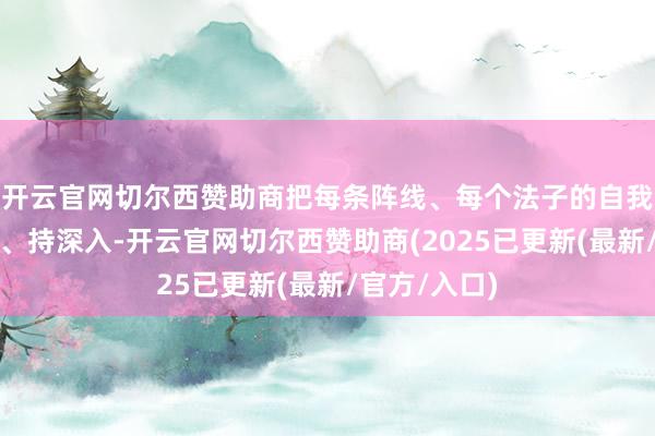 开云官网切尔西赞助商把每条阵线、每个法子的自我立异持具体、持深入-开云官网切尔西赞助商(2025已更新(最新/官方/入口)