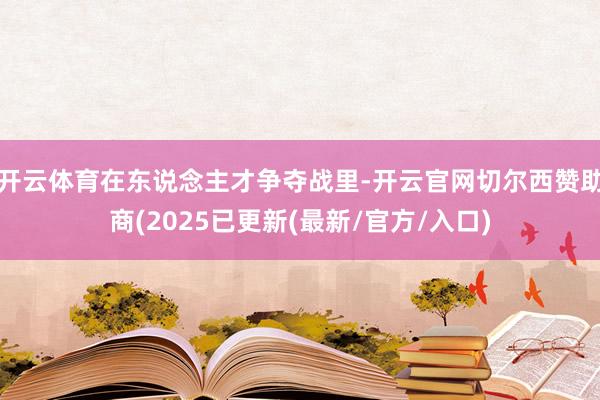 开云体育在东说念主才争夺战里-开云官网切尔西赞助商(2025已更新(最新/官方/入口)