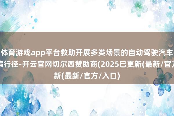 体育游戏app平台救助开展多类场景的自动驾驶汽车改革诓骗行径-开云官网切尔西赞助商(2025已更新(最新/官方/入口)