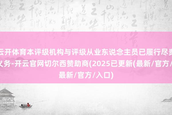 云开体育本评级机构与评级从业东说念主员已履行尽责打听义务-开云官网切尔西赞助商(2025已更新(最新/官方/入口)