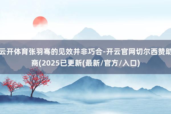 云开体育张羽骞的见效并非巧合-开云官网切尔西赞助商(2025已更新(最新/官方/入口)
