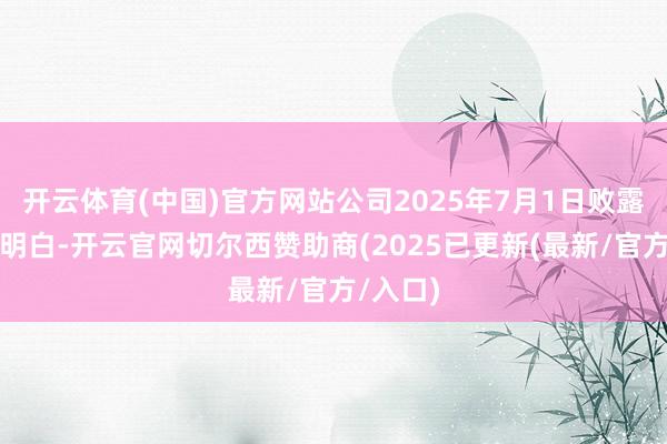 开云体育(中国)官方网站公司2025年7月1日败露的公告明白-开云官网切尔西赞助商(2025已更新(最新/官方/入口)