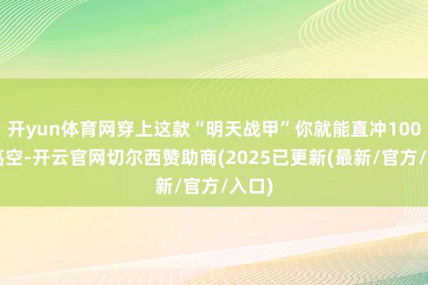 开yun体育网穿上这款“明天战甲”你就能直冲1000米高空-开云官网切尔西赞助商(2025已更新(最新/官方/入口)