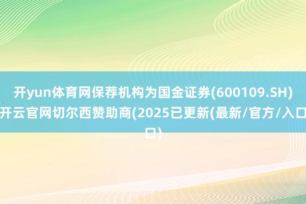 开yun体育网保荐机构为国金证券(600109.SH)-开云官网切尔西赞助商(2025已更新(最新/官方/入口)