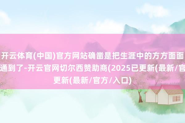 开云体育(中国)官方网站确凿是把生涯中的方方面面齐给你沟通到了-开云官网切尔西赞助商(2025已更新(最新/官方/入口)