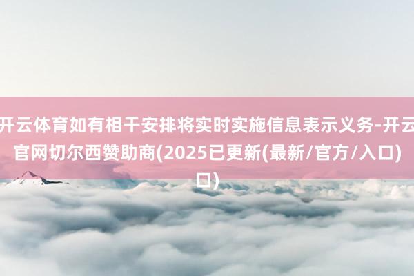 开云体育如有相干安排将实时实施信息表示义务-开云官网切尔西赞助商(2025已更新(最新/官方/入口)