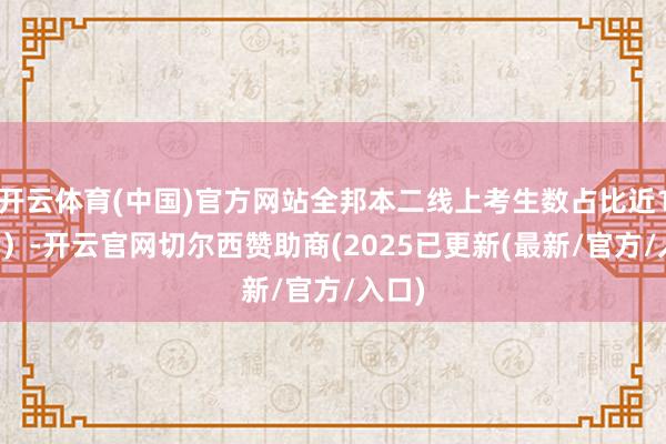开云体育(中国)官方网站全邦本二线上考生数占比近100%)-开云官网切尔西赞助商(2025已更新(最新/官方/入口)