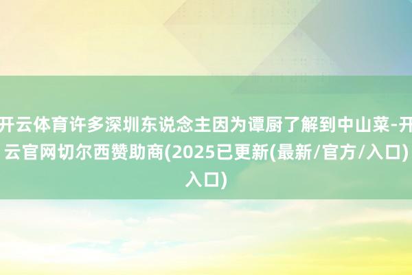 开云体育许多深圳东说念主因为谭厨了解到中山菜-开云官网切尔西赞助商(2025已更新(最新/官方/入口)