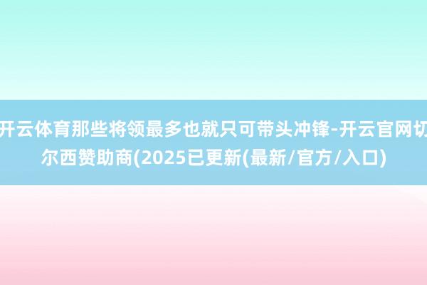 开云体育那些将领最多也就只可带头冲锋-开云官网切尔西赞助商(2025已更新(最新/官方/入口)