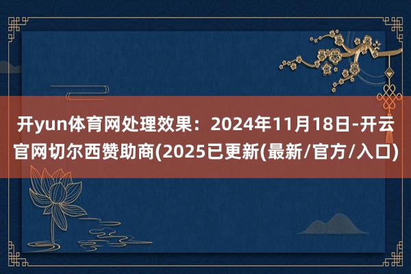 开yun体育网处理效果：2024年11月18日-开云官网切尔西赞助商(2025已更新(最新/官方/入口)