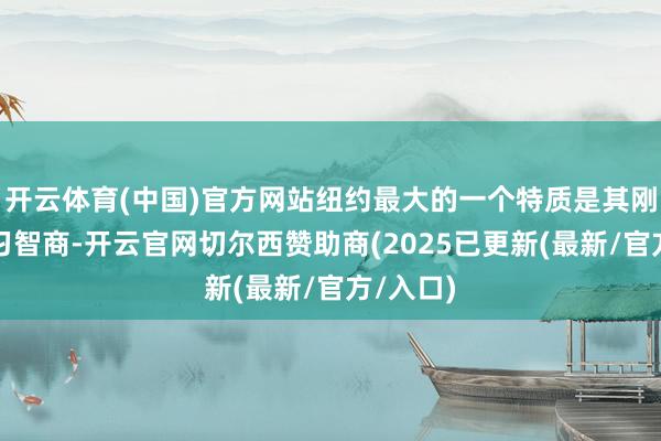 开云体育(中国)官方网站纽约最大的一个特质是其刚劲的学习智商-开云官网切尔西赞助商(2025已更新(最新/官方/入口)