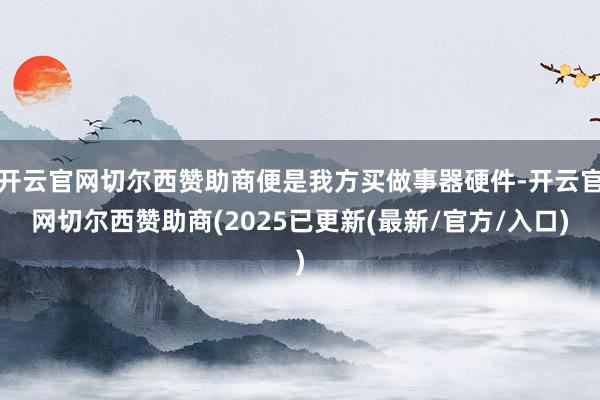 开云官网切尔西赞助商便是我方买做事器硬件-开云官网切尔西赞助商(2025已更新(最新/官方/入口)