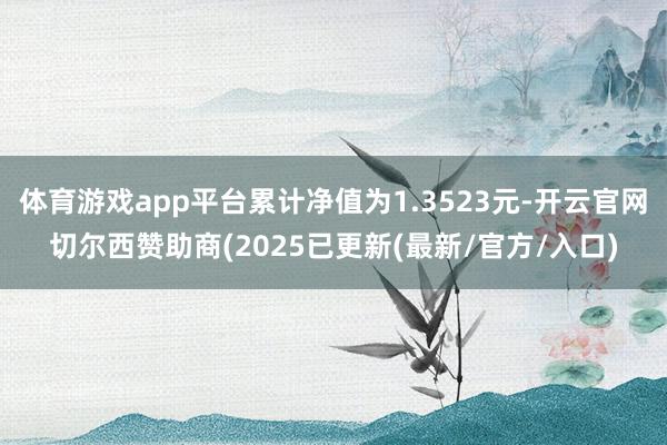 体育游戏app平台累计净值为1.3523元-开云官网切尔西赞助商(2025已更新(最新/官方/入口)