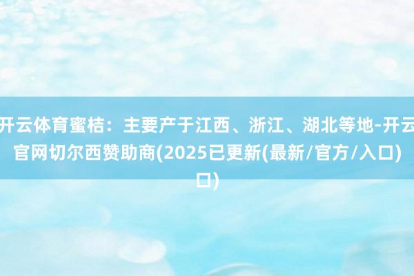 开云体育蜜桔：主要产于江西、浙江、湖北等地-开云官网切尔西赞助商(2025已更新(最新/官方/入口)