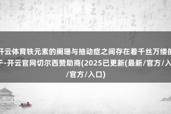 开云体育铁元素的阑珊与抽动症之间存在着千丝万缕的相干-开云官网切尔西赞助商(2025已更新(最新/官方/入口)