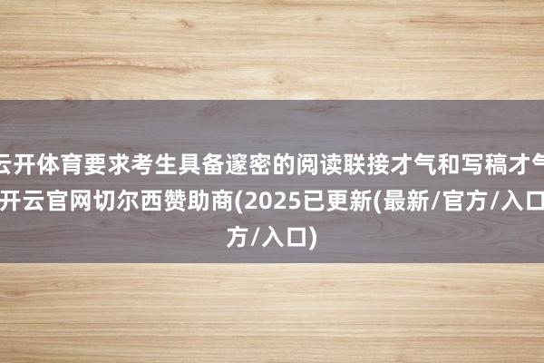 云开体育要求考生具备邃密的阅读联接才气和写稿才气-开云官网切尔西赞助商(2025已更新(最新/官方/入口)