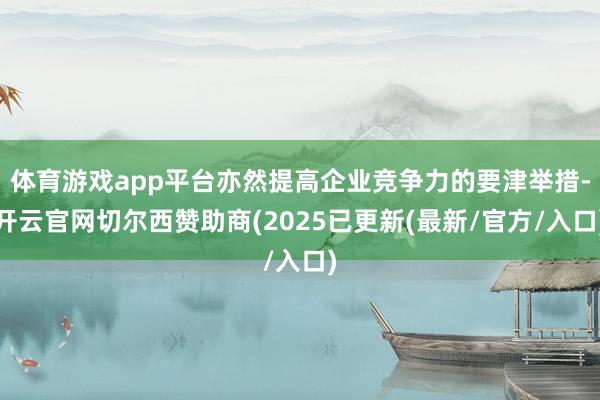 体育游戏app平台亦然提高企业竞争力的要津举措-开云官网切尔西赞助商(2025已更新(最新/官方/入口)