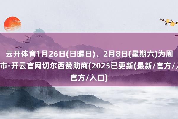 云开体育1月26日(日曜日)、2月8日(星期六)为周末休市-开云官网切尔西赞助商(2025已更新(最新/官方/入口)