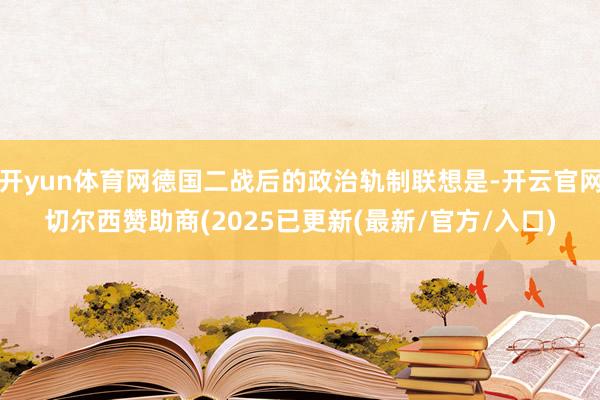 开yun体育网德国二战后的政治轨制联想是-开云官网切尔西赞助商(2025已更新(最新/官方/入口)