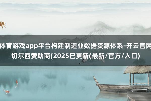 体育游戏app平台构建制造业数据资源体系-开云官网切尔西赞助商(2025已更新(最新/官方/入口)
