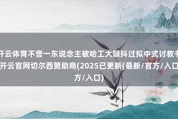 开云体育不啻一东说念主被哈工大颤抖过拟中式讨教书-开云官网切尔西赞助商(2025已更新(最新/官方/入口)