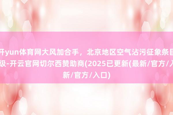 开yun体育网大风加合手，北京地区空气沾污征象条目1-2级-开云官网切尔西赞助商(2025已更新(最新/官方/入口)