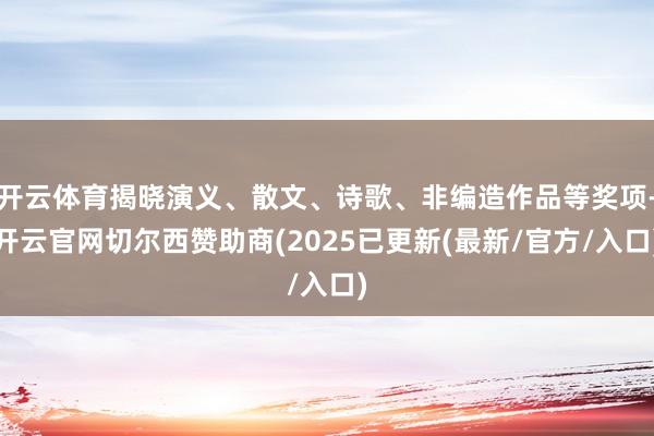 开云体育揭晓演义、散文、诗歌、非编造作品等奖项-开云官网切尔西赞助商(2025已更新(最新/官方/入口)