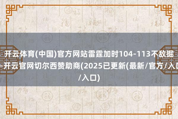开云体育(中国)官方网站雷霆加时104-113不敌掘金-开云官网切尔西赞助商(2025已更新(最新/官方/入口)