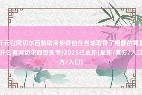 开云官网切尔西赞助商使得他在当地取得了粗鄙的尊重-开云官网切尔西赞助商(2025已更新(最新/官方/入口)