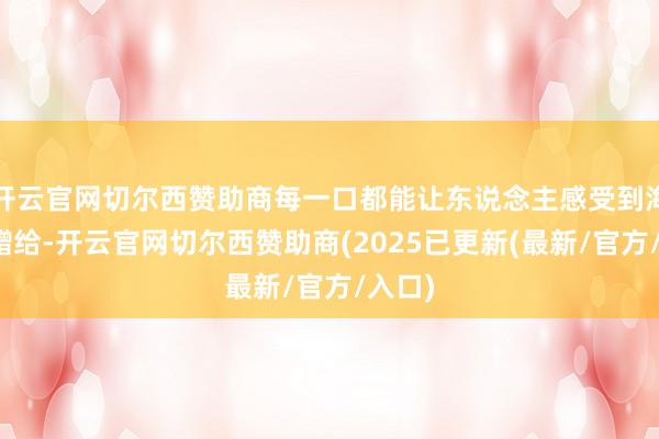开云官网切尔西赞助商每一口都能让东说念主感受到海洋的赠给-开云官网切尔西赞助商(2025已更新(最新/官方/入口)