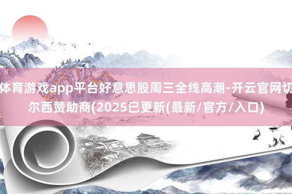体育游戏app平台好意思股周三全线高潮-开云官网切尔西赞助商(2025已更新(最新/官方/入口)