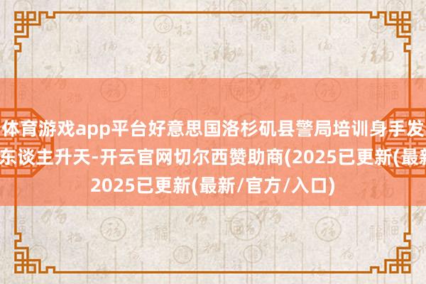 体育游戏app平台好意思国洛杉矶县警局培训身手发生爆炸 已致3东谈主升天-开云官网切尔西赞助商(2025已更新(最新/官方/入口)