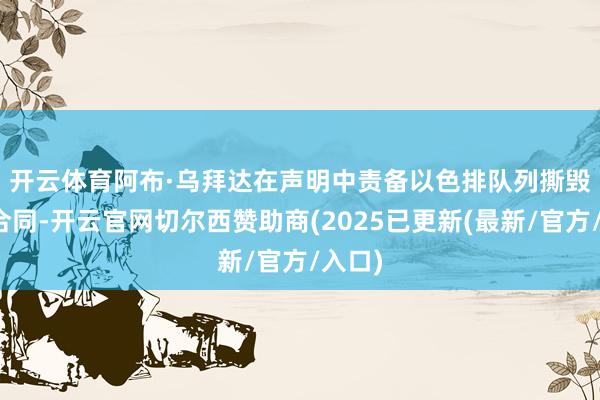 开云体育　　阿布·乌拜达在声明中责备以色排队列撕毁停战合同-开云官网切尔西赞助商(2025已更新(最新/官方/入口)